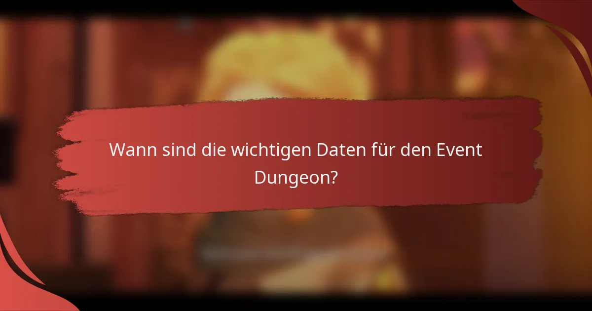 Wann sind die wichtigen Daten für den Event Dungeon?