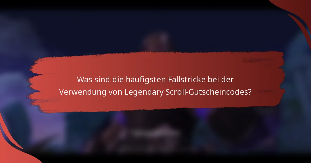 Was sind die häufigsten Fallstricke bei der Verwendung von Legendary Scroll-Gutscheincodes?
