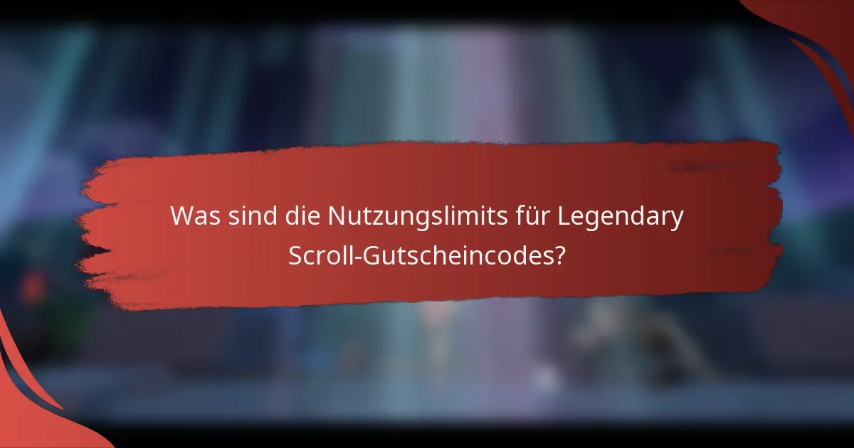 Was sind die Nutzungslimits für Legendary Scroll-Gutscheincodes?