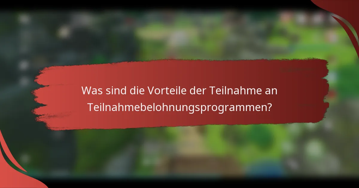 Was sind die Vorteile der Teilnahme an Teilnahmebelohnungsprogrammen?