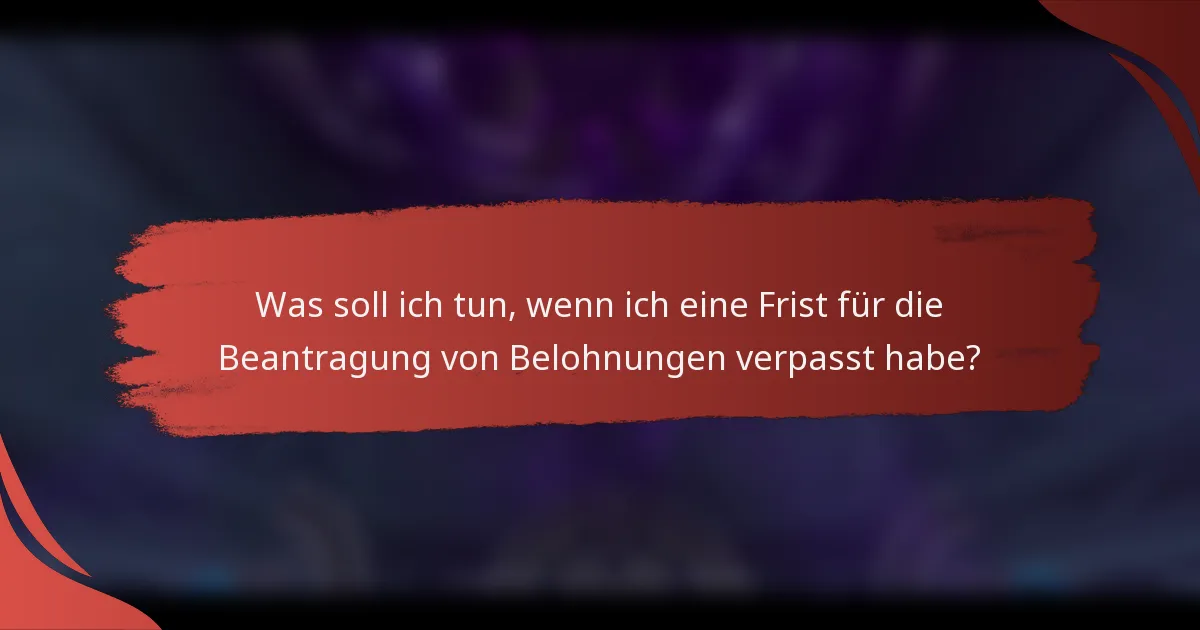 Was soll ich tun, wenn ich eine Frist für die Beantragung von Belohnungen verpasst habe?