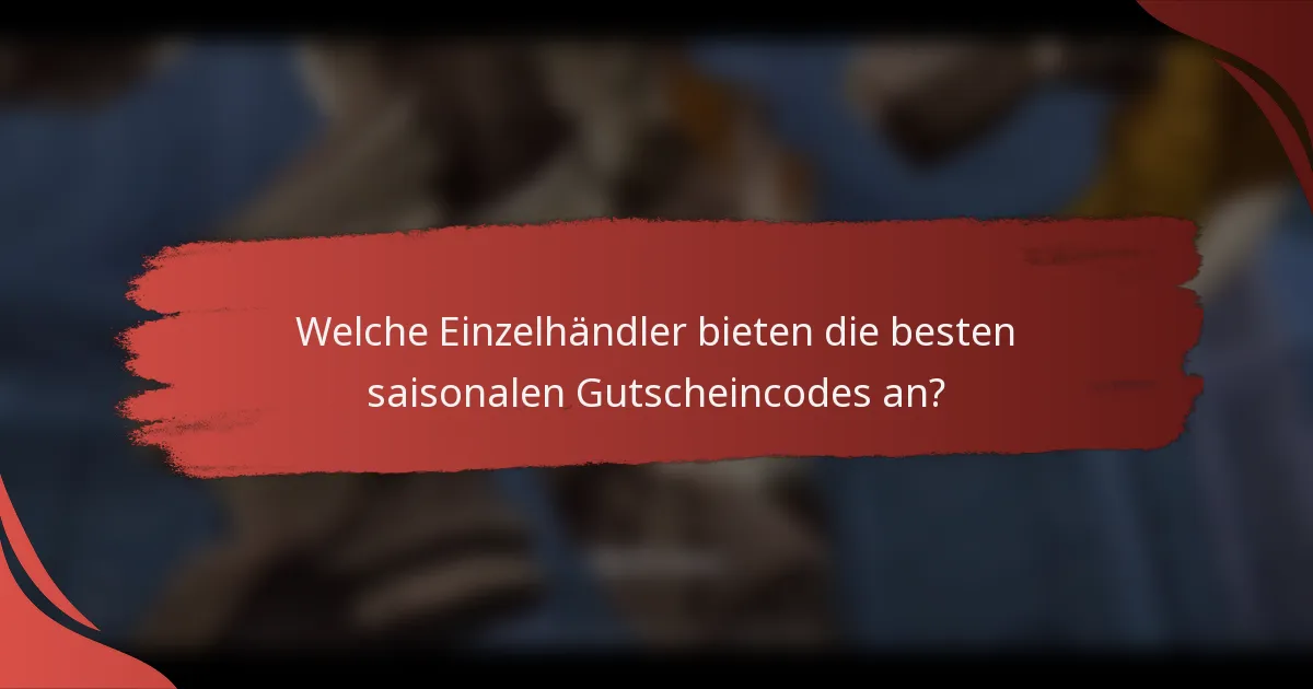 Welche Einzelhändler bieten die besten saisonalen Gutscheincodes an?