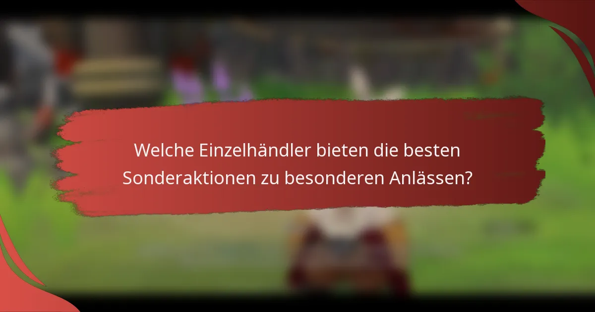 Welche Einzelhändler bieten die besten Sonderaktionen zu besonderen Anlässen?