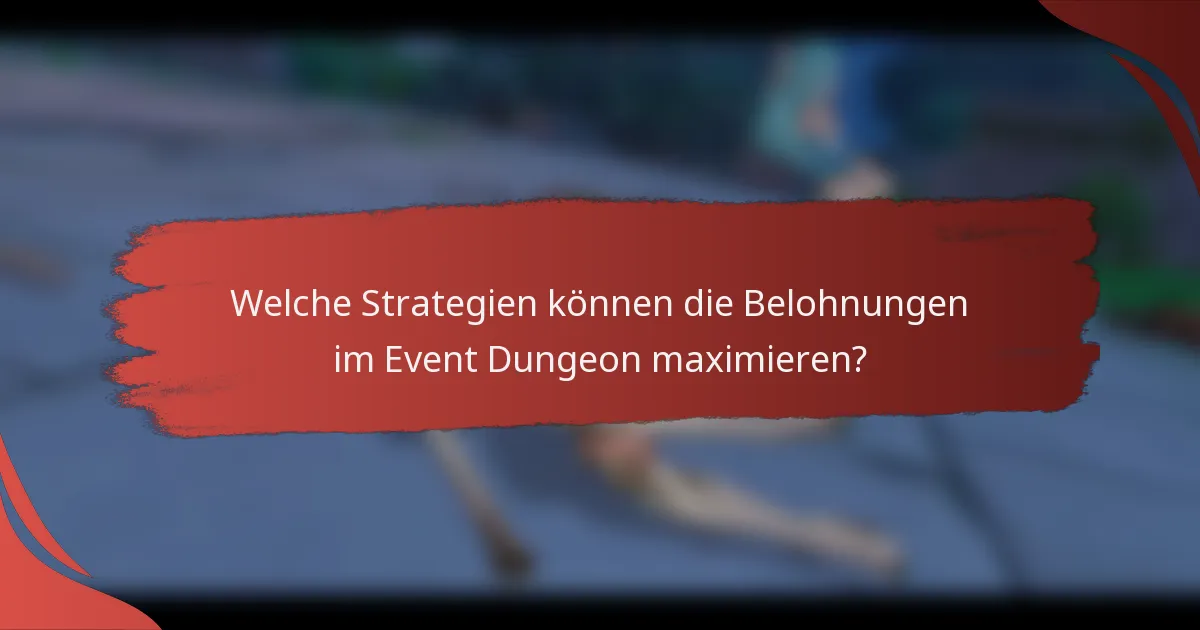 Welche Strategien können die Belohnungen im Event Dungeon maximieren?