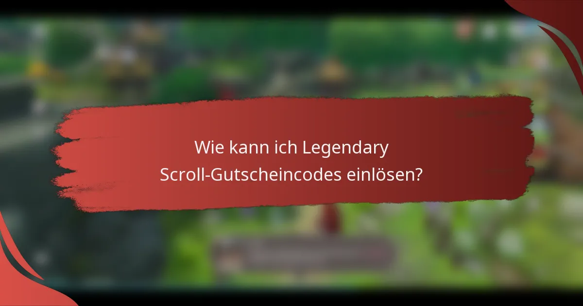 Wie kann ich Legendary Scroll-Gutscheincodes einlösen?