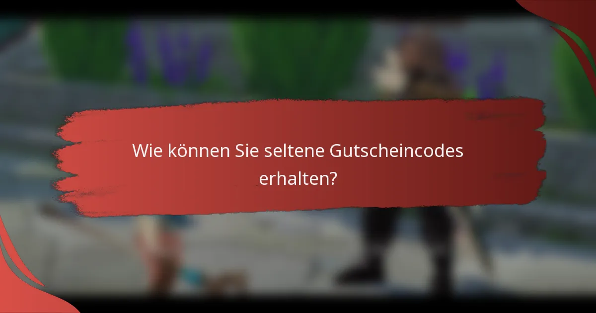 Wie können Sie seltene Gutscheincodes erhalten?