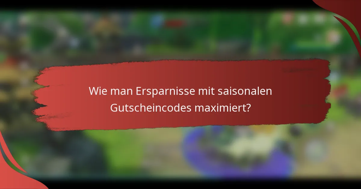Wie man Ersparnisse mit saisonalen Gutscheincodes maximiert?