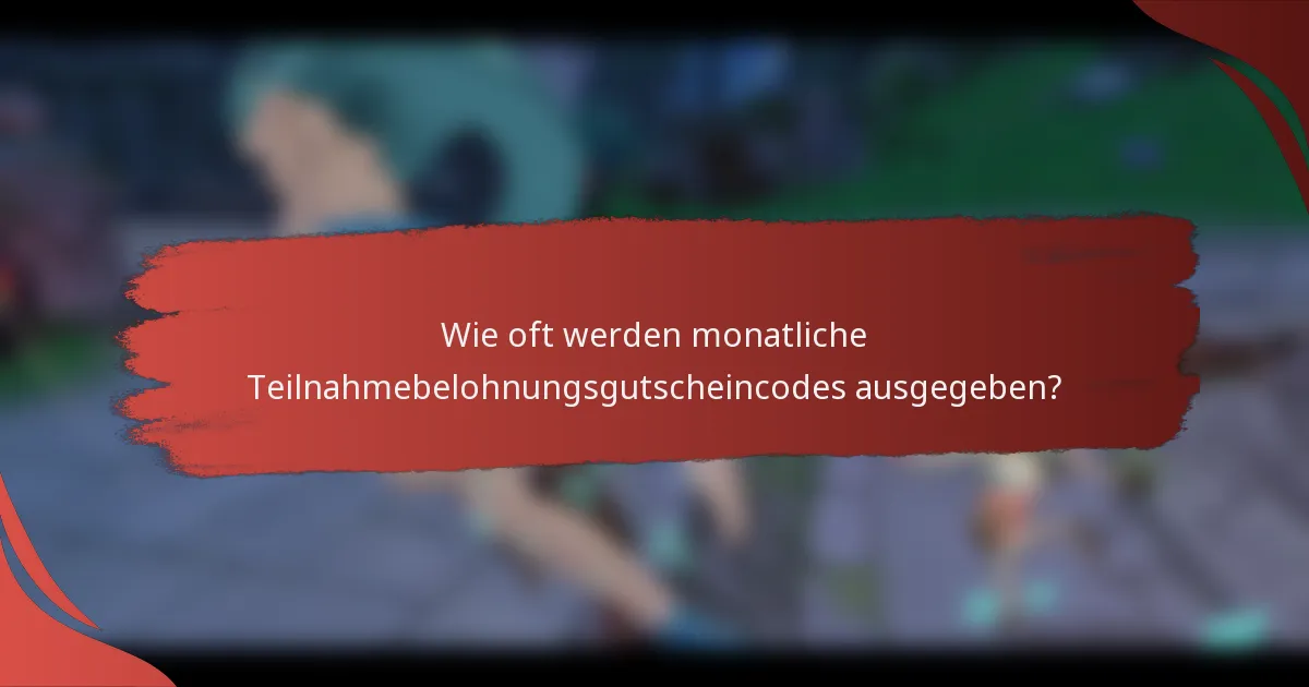Wie oft werden monatliche Teilnahmebelohnungsgutscheincodes ausgegeben?
